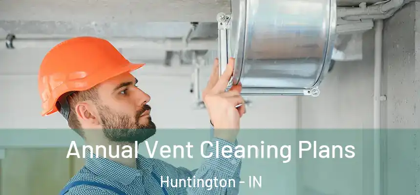  Annual Vent Cleaning Plans Huntington - IN