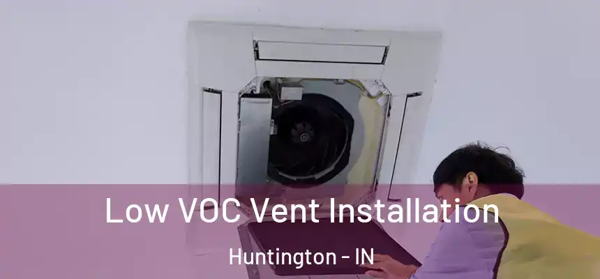 Low VOC Vent Installation Huntington - IN